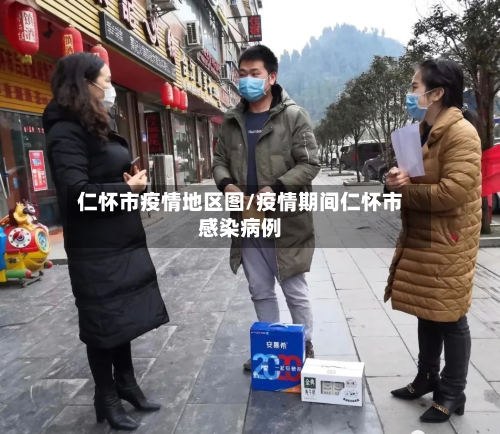 仁怀市疫情地区图/疫情期间仁怀市感染病例-第2张图片