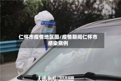 仁怀市疫情地区图/疫情期间仁怀市感染病例