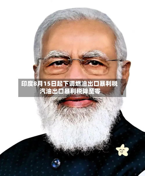 印度8月15日起下调燃油出口暴利税 汽油出口暴利税降至零-第2张图片