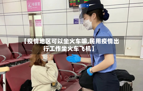 【疫情地区可以坐火车嘛,民用疫情出行工作坐火车飞机】-第2张图片