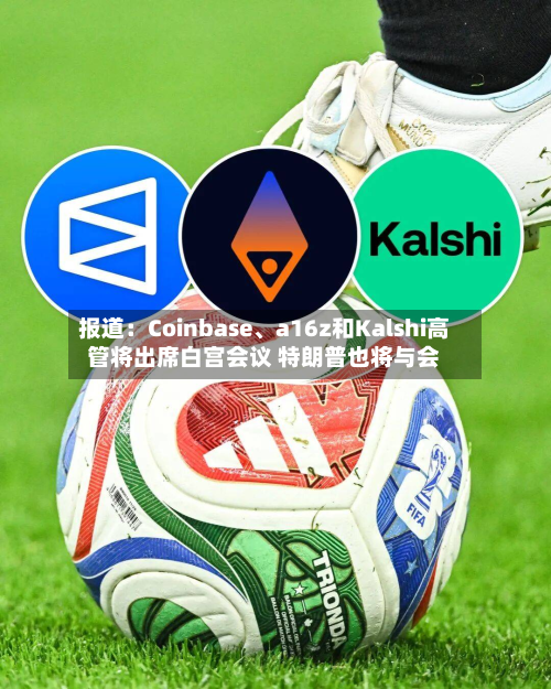 报道：Coinbase、a16z和Kalshi高管将出席白宫会议 特朗普也将与会-第1张图片