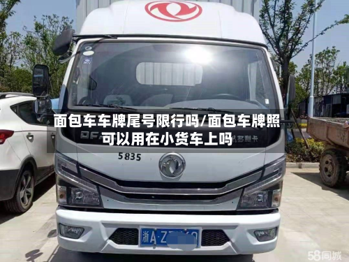 面包车车牌尾号限行吗/面包车牌照可以用在小货车上吗-第2张图片
