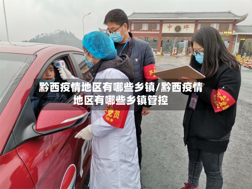 黔西疫情地区有哪些乡镇/黔西疫情地区有哪些乡镇管控-第3张图片