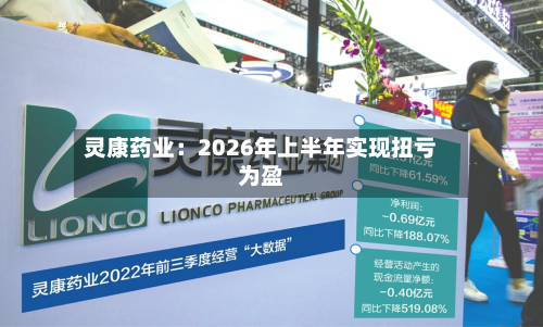 灵康药业：2026年上半年实现扭亏为盈