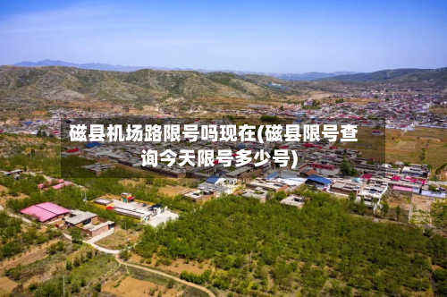 磁县机场路限号吗现在(磁县限号查询今天限号多少号)-第2张图片