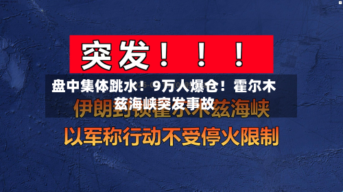 盘中集体跳水！9万人爆仓！霍尔木兹海峡突发事故