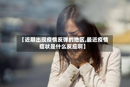 【近期出现疫情反弹的地区,最近疫情症状是什么反应啊】-第3张图片