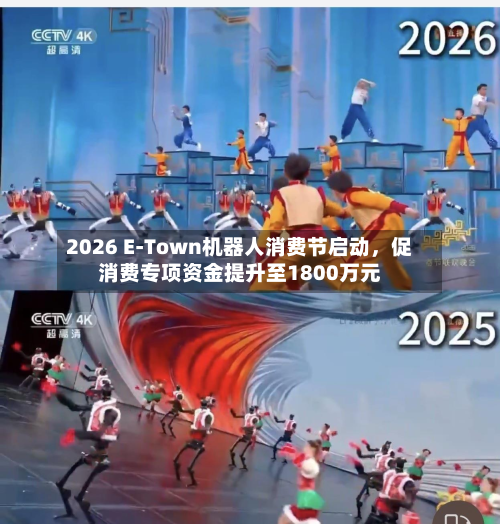2026 E-Town机器人消费节启动，促消费专项资金提升至1800万元