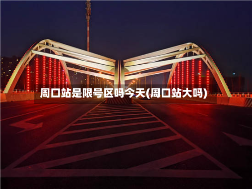 周口站是限号区吗今天(周口站大吗)