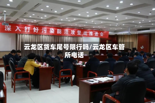 云龙区货车尾号限行吗/云龙区车管所电话-第3张图片