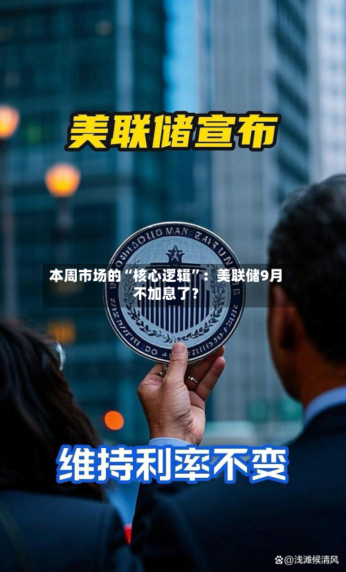 本周市场的“核心逻辑”：美联储9月不加息了？-第3张图片