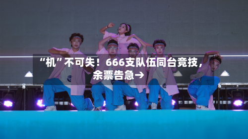 “机”不可失！666支队伍同台竞技，余票告急→