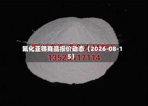 氟化亚锡商品报价动态（2026-08-15）-第1张图片
