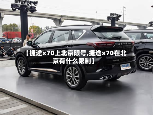 【捷途x70上北京限号,捷途x70在北京有什么限制】