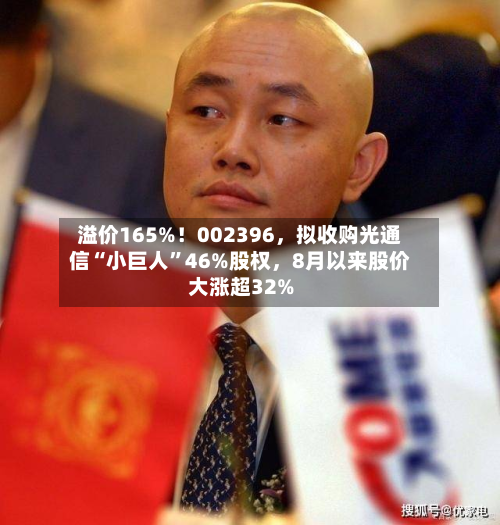 溢价165%！002396	，拟收购光通信“小巨人”46%股权，8月以来股价大涨超32%-第2张图片