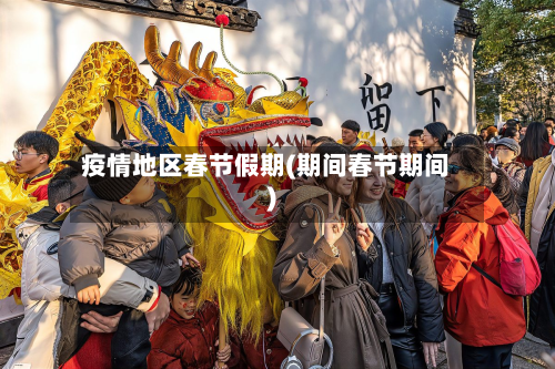 疫情地区春节假期(期间春节期间)-第3张图片
