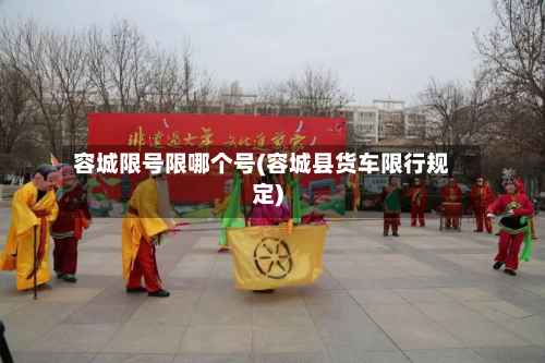 容城限号限哪个号(容城县货车限行规定)-第3张图片