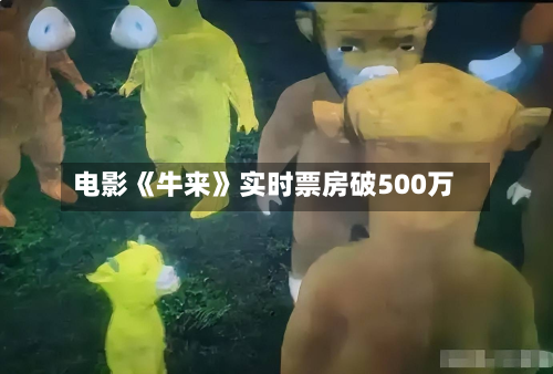 电影《牛来》实时票房破500万-第2张图片