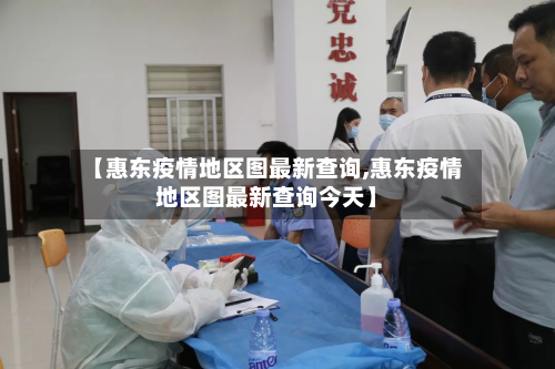 【惠东疫情地区图最新查询,惠东疫情地区图最新查询今天】