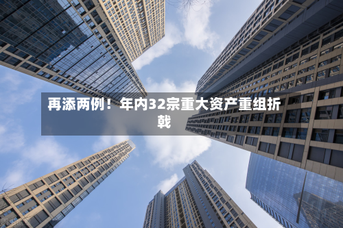 再添两例!年内32宗重大资产重组折戟-第3张图片