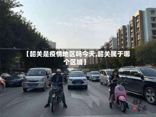 【韶关是疫情地区吗今天,韶关属于哪个区域】