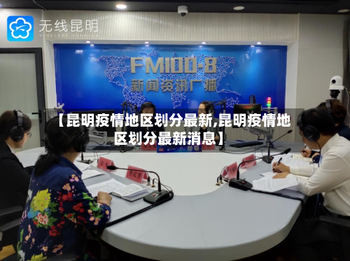 【昆明疫情地区划分最新,昆明疫情地区划分最新消息】-第2张图片