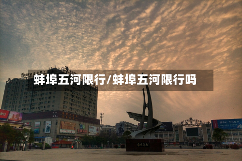 蚌埠五河限行/蚌埠五河限行吗
