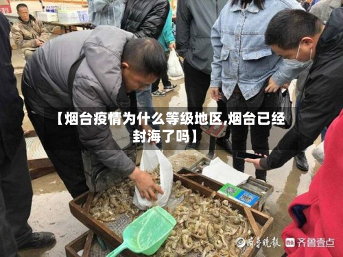 【烟台疫情为什么等级地区,烟台已经封海了吗】-第3张图片