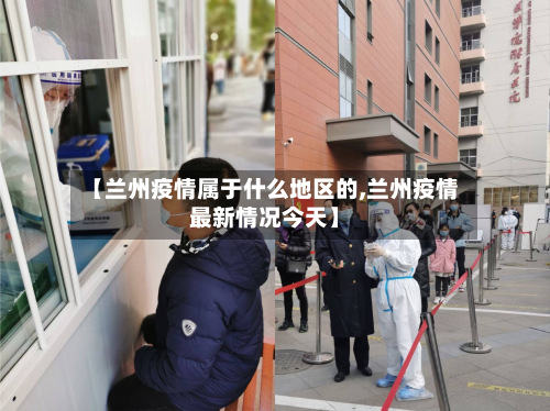 【兰州疫情属于什么地区的,兰州疫情最新情况今天】