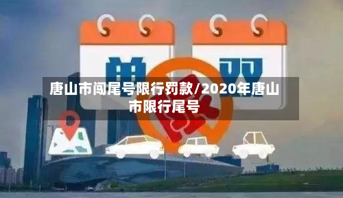 唐山市闯尾号限行罚款/2020年唐山市限行尾号-第2张图片