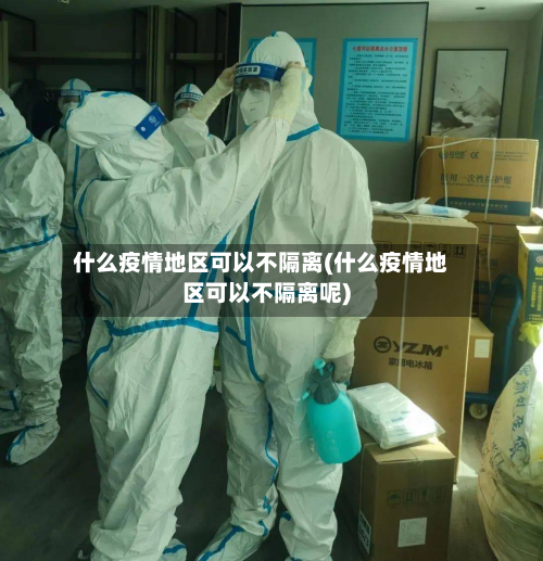 什么疫情地区可以不隔离(什么疫情地区可以不隔离呢)-第2张图片