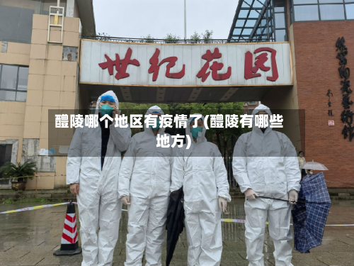 醴陵哪个地区有疫情了(醴陵有哪些地方)
