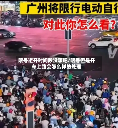 限号避开时间段没事吧/限号但是开车上路会怎么样的处理-第2张图片