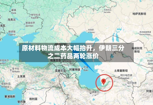 原材料物流成本大幅抬升，伊朗三分之二药品两轮涨价-第2张图片