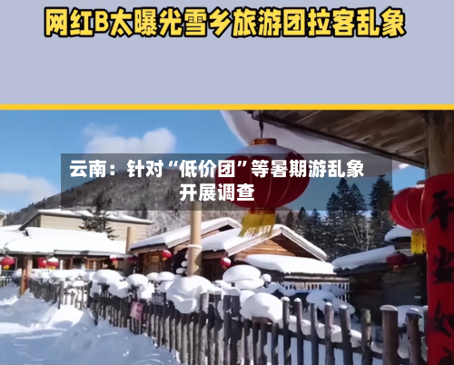 云南：针对“低价团	”等暑期游乱象开展调查-第2张图片