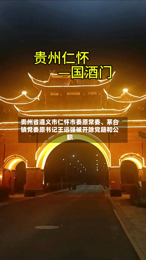 贵州省遵义市仁怀市委原常委、茅台镇党委原书记王远强被开除党籍和公职-第2张图片