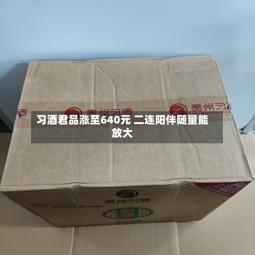 习酒君品涨至640元 二连阳伴随量能放大