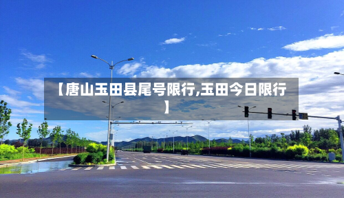 【唐山玉田县尾号限行,玉田今日限行】-第2张图片