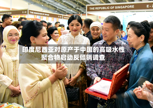 印度尼西亚对原产于中国的高吸水性聚合物启动反倾销调查