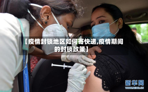 【疫情封锁地区如何寄快递,疫情期间的封锁政策】-第2张图片