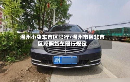 温州小货车市区限行/温州市区非市区牌照货车限行规定