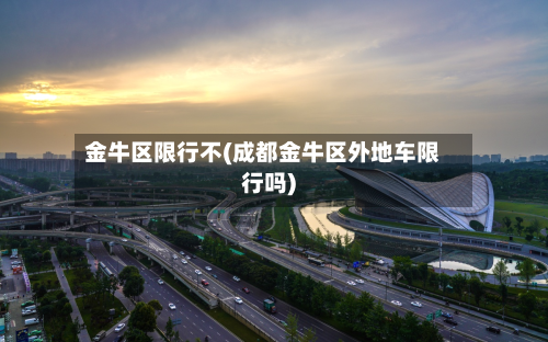 金牛区限行不(成都金牛区外地车限行吗)