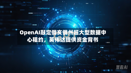 OpenAI敲定俄亥俄州超大型数据中心租约，英伟达提供资金背书-第3张图片