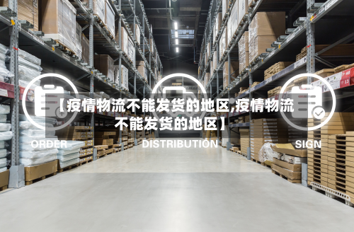 【疫情物流不能发货的地区,疫情物流不能发货的地区】-第3张图片