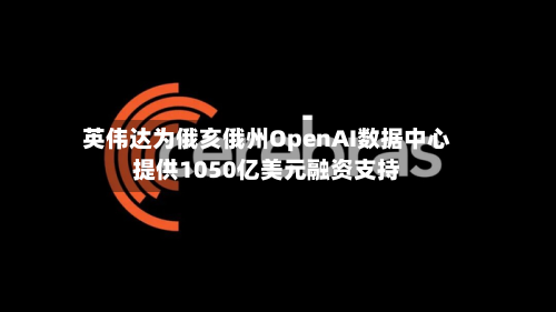 英伟达为俄亥俄州OpenAI数据中心提供1050亿美元融资支持-第1张图片