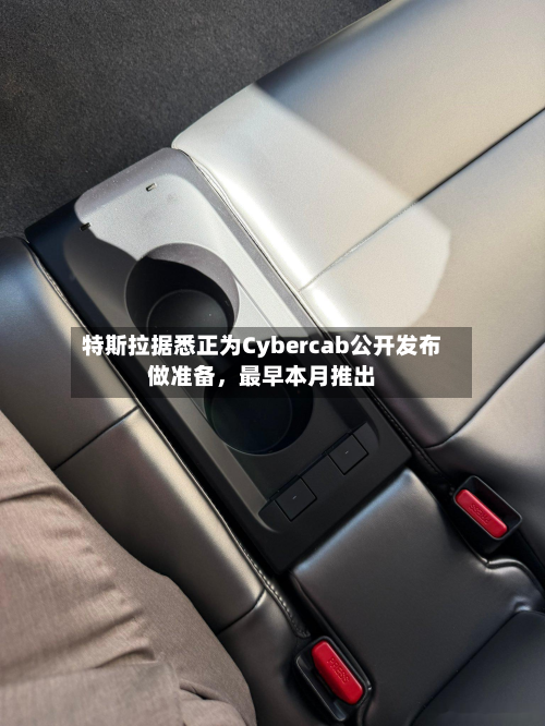 特斯拉据悉正为Cybercab公开发布做准备，最早本月推出-第3张图片