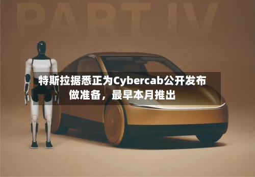 特斯拉据悉正为Cybercab公开发布做准备，最早本月推出-第2张图片