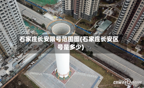 石家庄长安限号范围图(石家庄长安区号是多少)-第3张图片