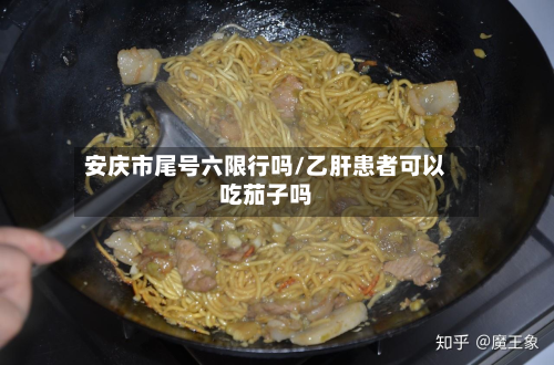 安庆市尾号六限行吗/乙肝患者可以吃茄子吗-第2张图片