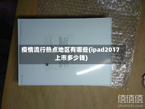 疫情流行热点地区有哪些(ipad2017上市多少钱)-第3张图片